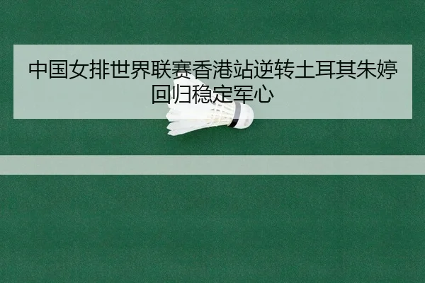 中国女排世界联赛香港站逆转土耳其朱婷回归稳定军心